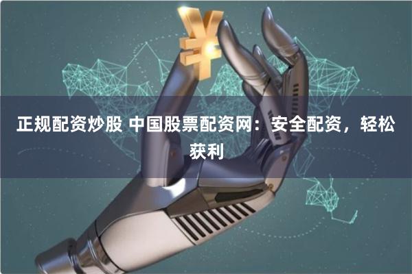 正规配资炒股 中国股票配资网：安全配资，轻松获利