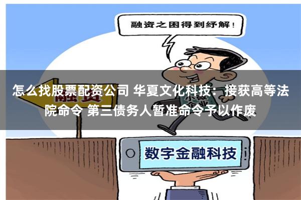 怎么找股票配资公司 华夏文化科技：接获高等法院命令 第三债务人暂准命令予以作废