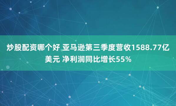 炒股配资哪个好 亚马逊第三季度营收1588.77亿美元 净利润同比增长55%