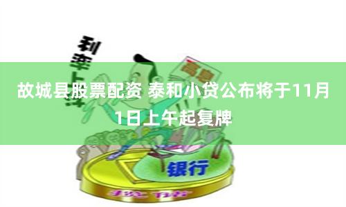 故城县股票配资 泰和小贷公布将于11月1日上午起复牌