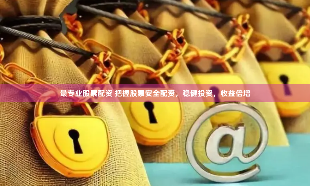 最专业股票配资 把握股票安全配资，稳健投资，收益倍增