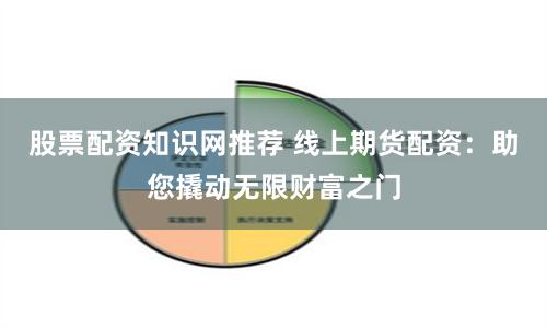 股票配资知识网推荐 线上期货配资：助您撬动无限财富之门