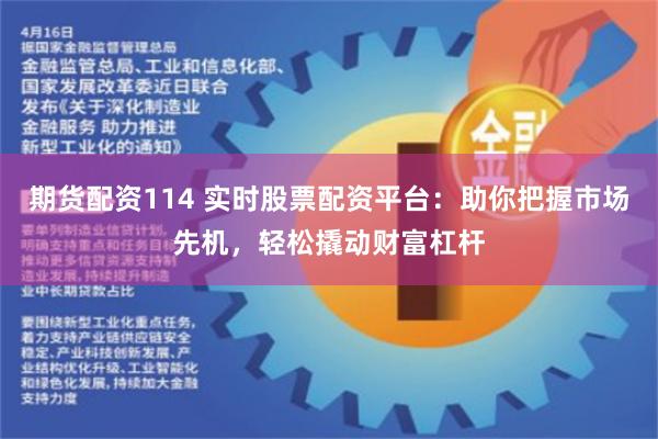 期货配资114 实时股票配资平台：助你把握市场先机，轻松撬动财富杠杆