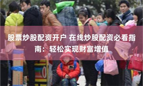 股票炒股配资开户 在线炒股配资必看指南：轻松实现财富增值