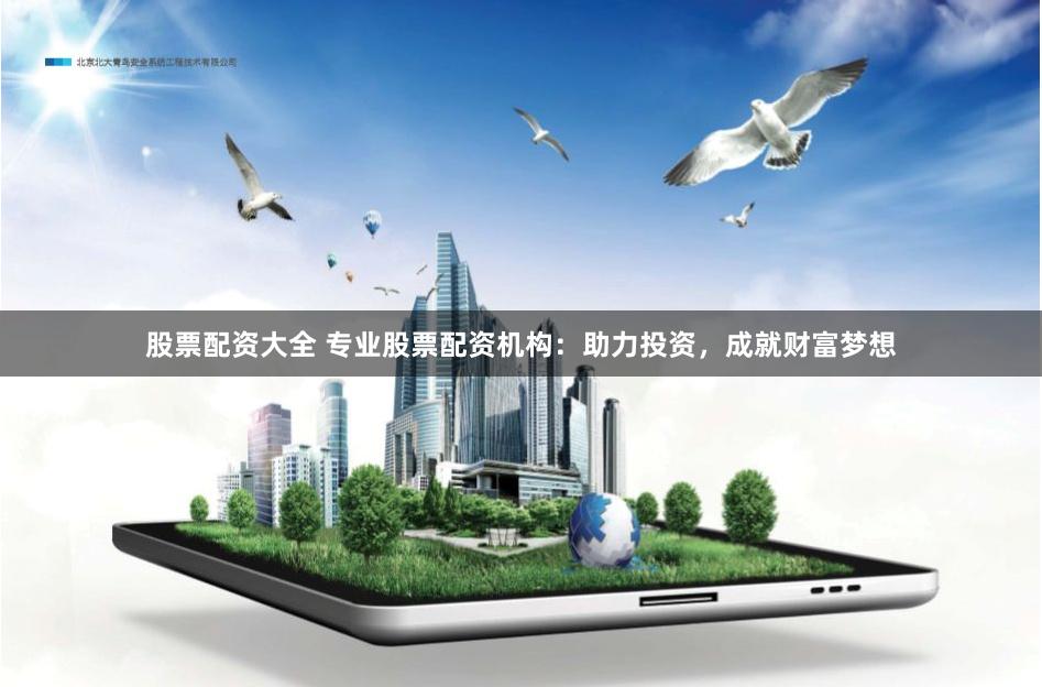 股票配资大全 专业股票配资机构：助力投资，成就财富梦想