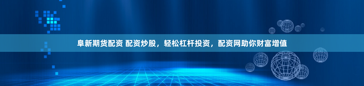 阜新期货配资 配资炒股，轻松杠杆投资，配资网助你财富增值