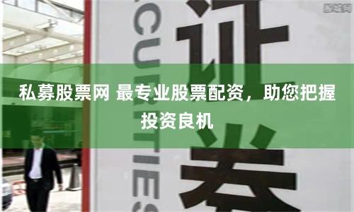 私募股票网 最专业股票配资，助您把握投资良机