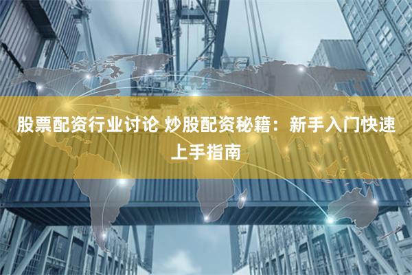 股票配资行业讨论 炒股配资秘籍：新手入门快速上手指南