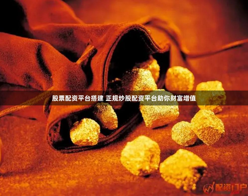 股票配资平台搭建 正规炒股配资平台助你财富增值