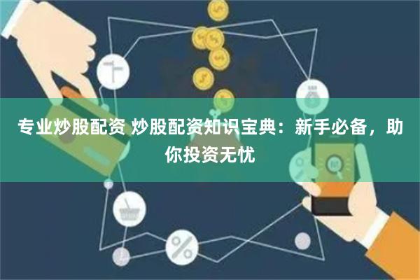 专业炒股配资 炒股配资知识宝典：新手必备，助你投资无忧