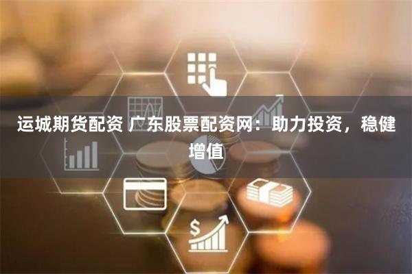 运城期货配资 广东股票配资网:助力投资,稳健增值