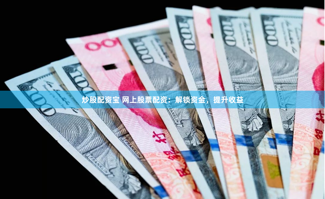 炒股配资宝 网上股票配资:解锁资金,提升收益