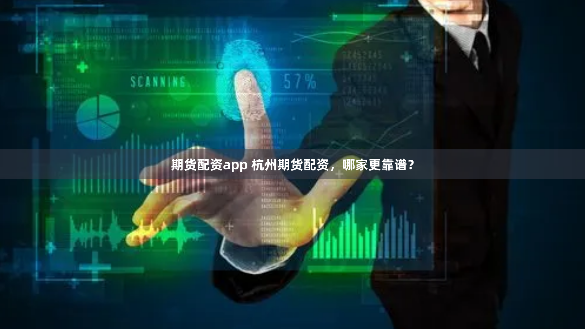 期货配资app 杭州期货配资，哪家更靠谱？