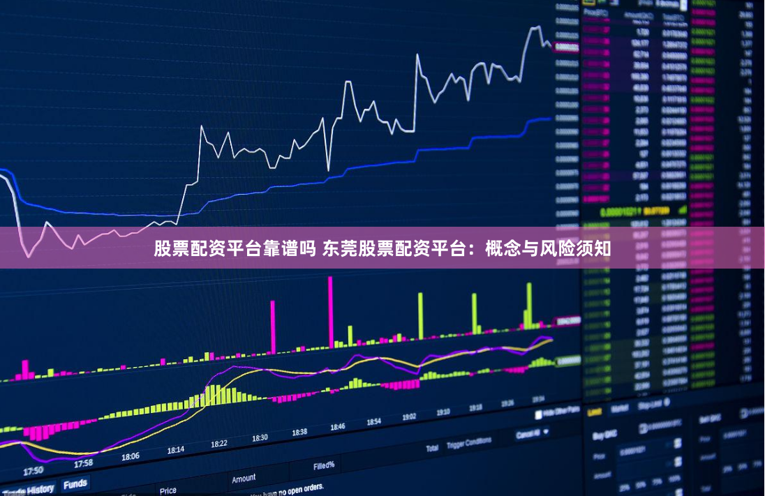 股票配资平台靠谱吗 东莞股票配资平台：概念与风险须知