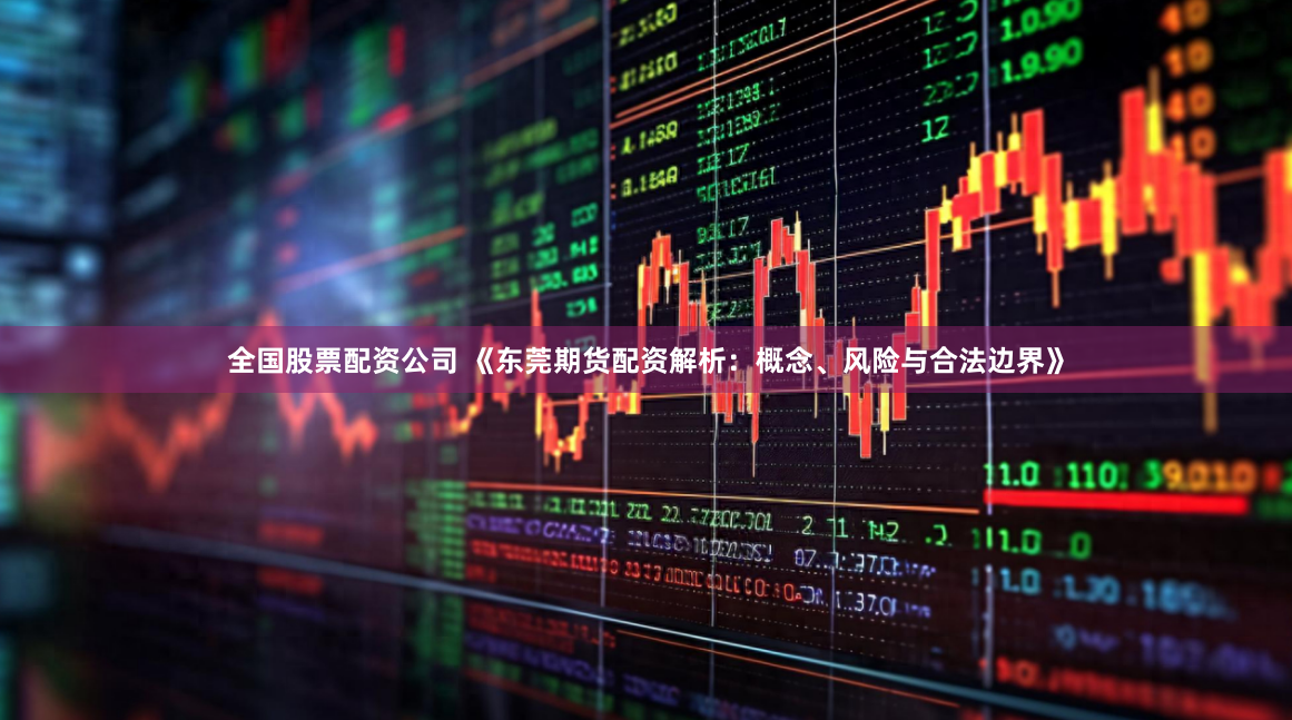 全国股票配资公司 《东莞期货配资解析：概念、风险与合法边界》