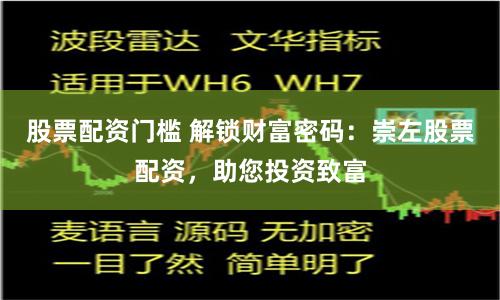股票配资门槛 解锁财富密码：崇左股票配资，助您投资致富