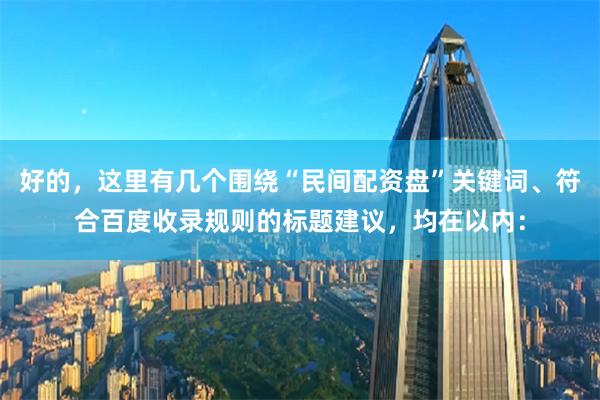 好的，这里有几个围绕“民间配资盘”关键词、符合百度收录规则的标题建议，均在以内：