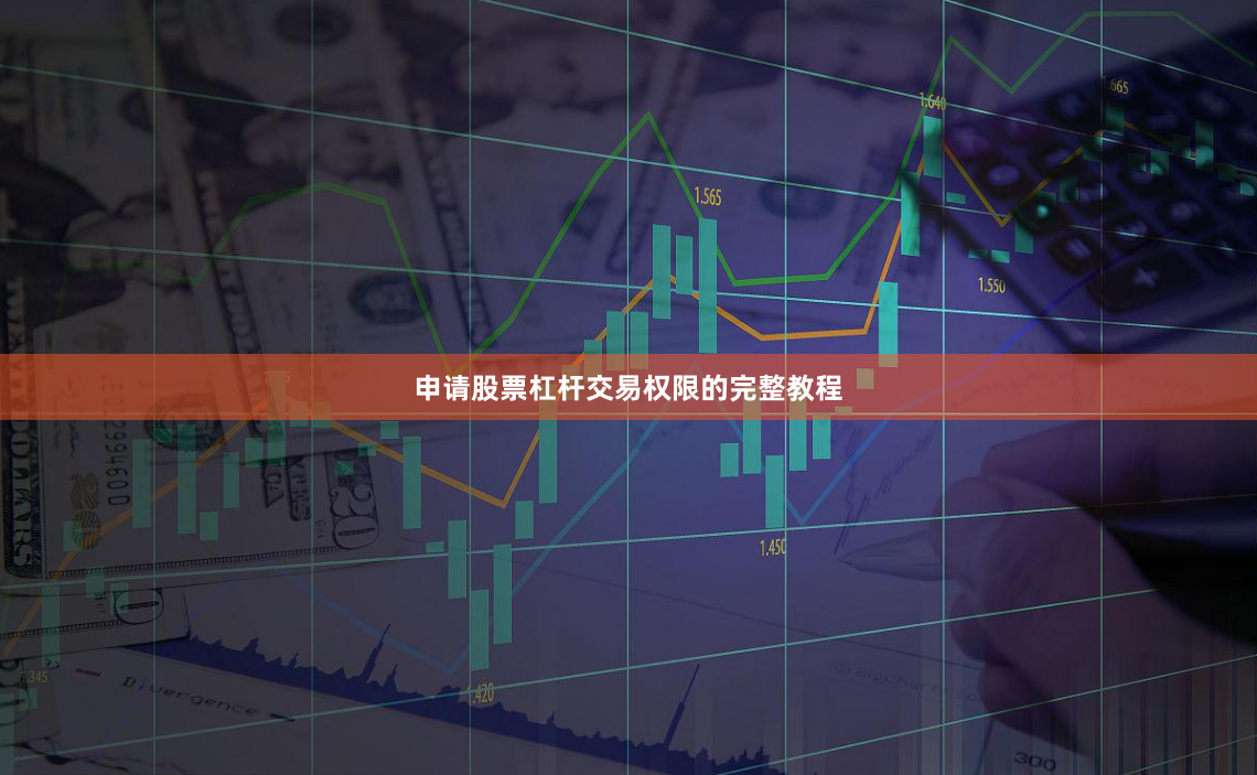 申请股票杠杆交易权限的完整教程