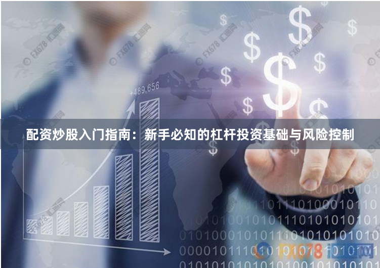 配资炒股入门指南：新手必知的杠杆投资基础与风险控制