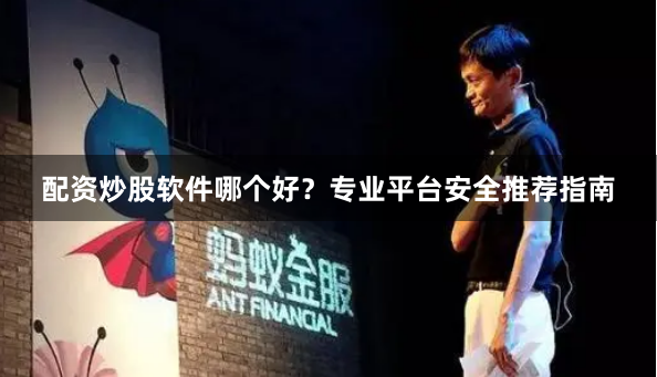 配资炒股软件哪个好？专业平台安全推荐指南