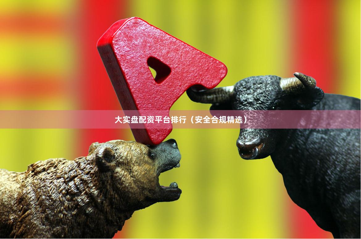大实盘配资平台排行（安全合规精选）