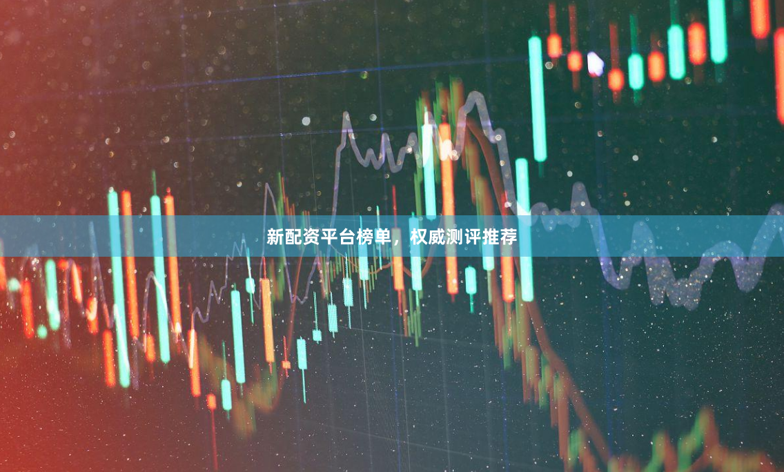 新配资平台榜单,权威测评推荐