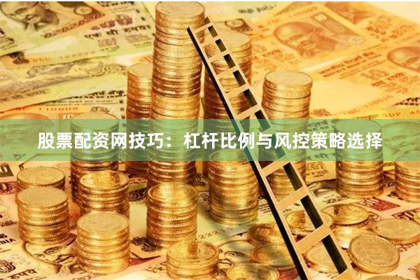 股票配资网技巧：杠杆比例与风控策略选择