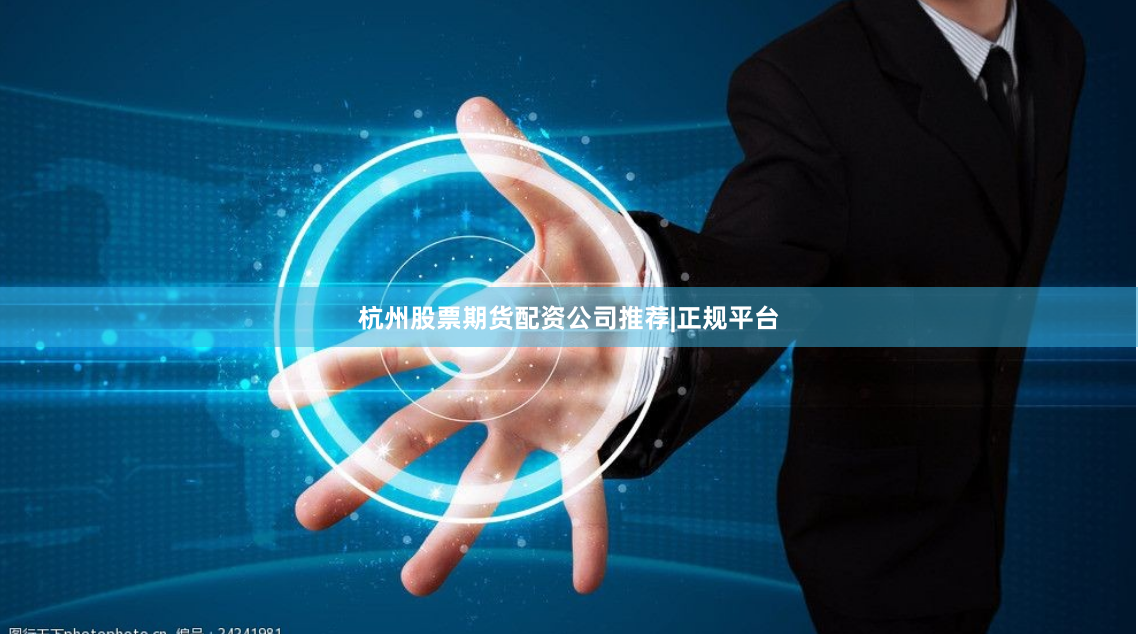 杭州股票期货配资公司推荐|正规平台