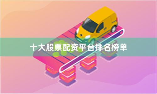 十大股票配资平台排名榜单