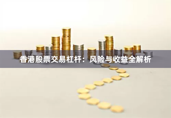 香港股票交易杠杆：风险与收益全解析