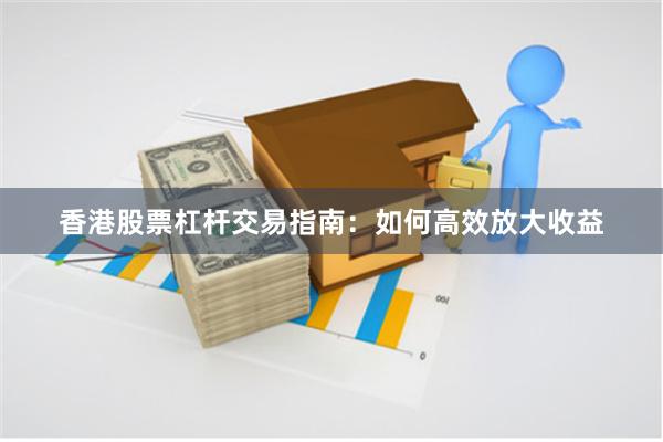 香港股票杠杆交易指南：如何高效放大收益