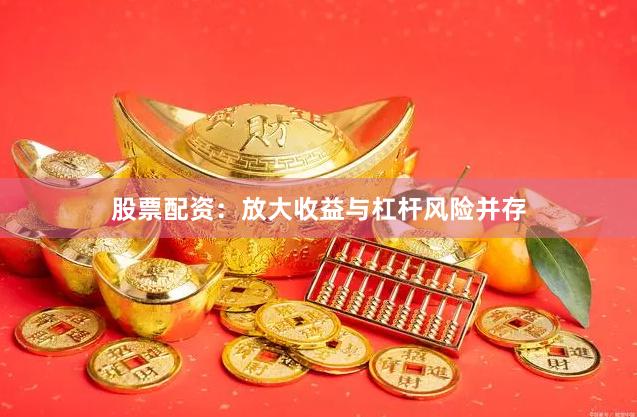 股票配资：放大收益与杠杆风险并存