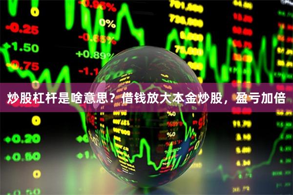 炒股杠杆是啥意思？借钱放大本金炒股，盈亏加倍