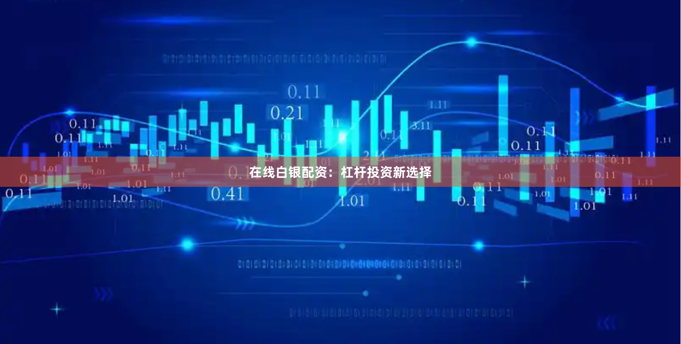 在线白银配资：杠杆投资新选择