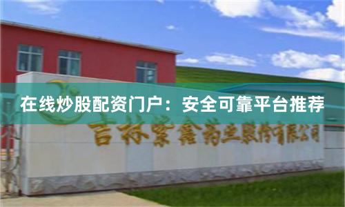 在线炒股配资门户：安全可靠平台推荐