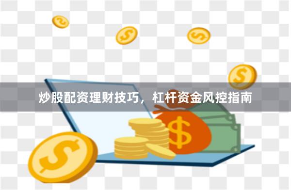 炒股配资理财技巧，杠杆资金风控指南