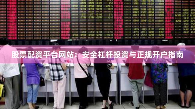 股票配资平台网站：安全杠杆投资与正规开户指南