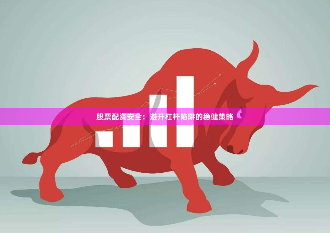 股票配资安全：避开杠杆陷阱的稳健策略
