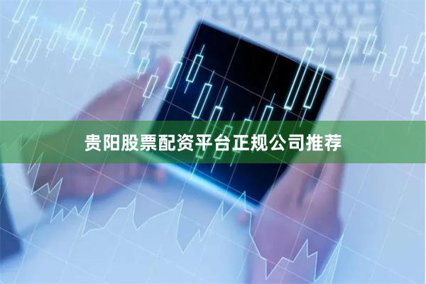 贵阳股票配资平台正规公司推荐