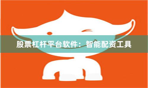 股票杠杆平台软件：智能配资工具
