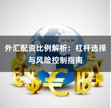外汇配资比例解析：杠杆选择与风险控制指南