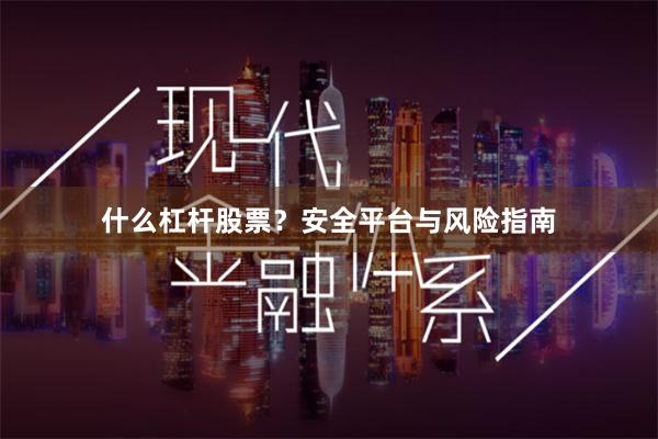 什么杠杆股票？安全平台与风险指南