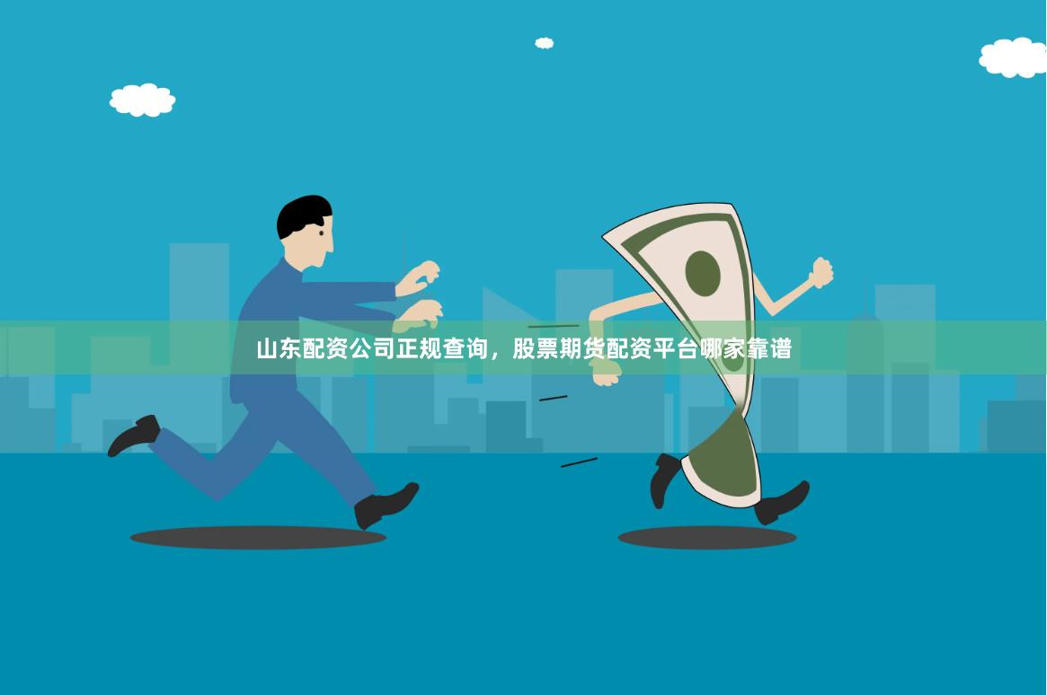 山东配资公司正规查询，股票期货配资平台哪家靠谱