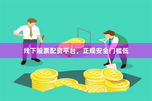 线下股票配资平台,正规安全门槛低