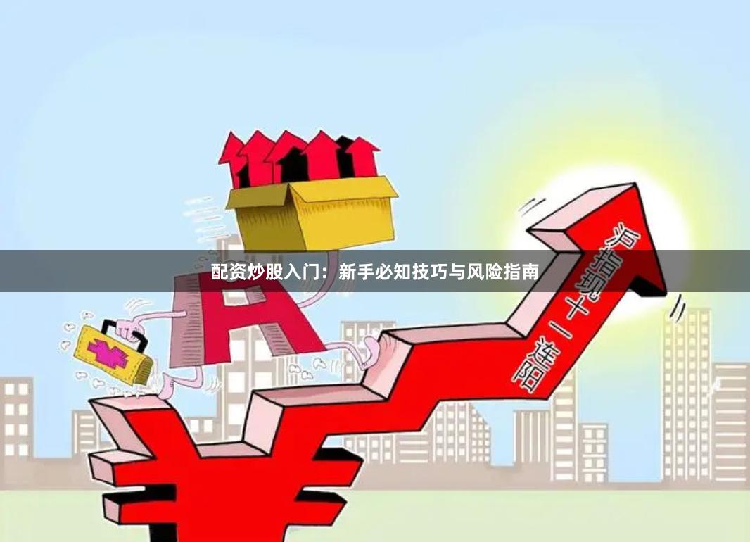 配资炒股入门：新手必知技巧与风险指南