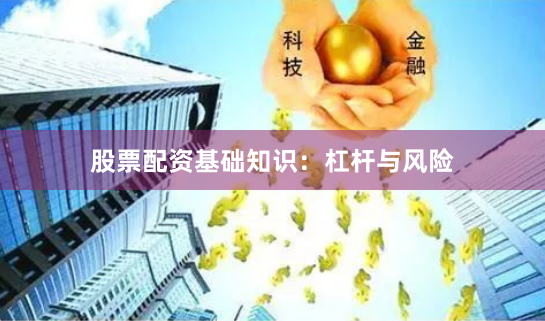 股票配资基础知识：杠杆与风险