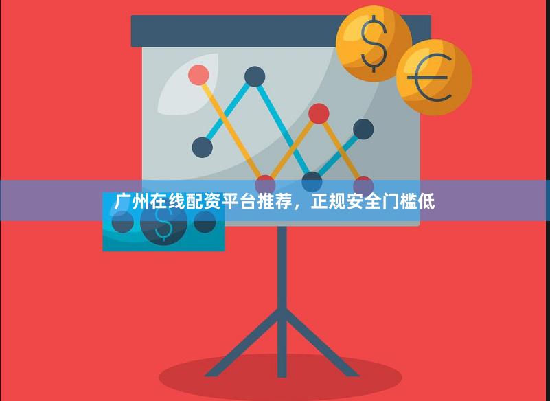 广州在线配资平台推荐，正规安全门槛低