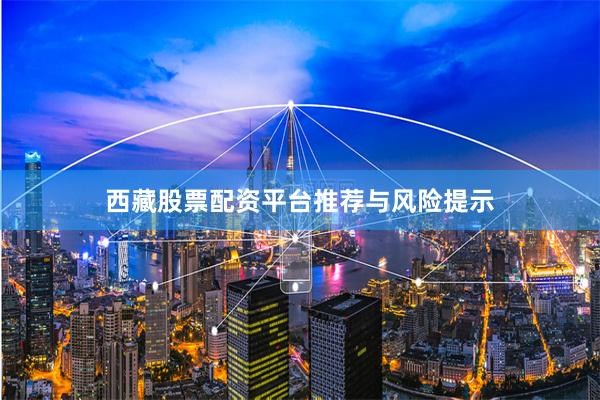 西藏股票配资平台推荐与风险提示