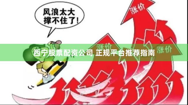 西宁股票配资公司 正规平台推荐指南