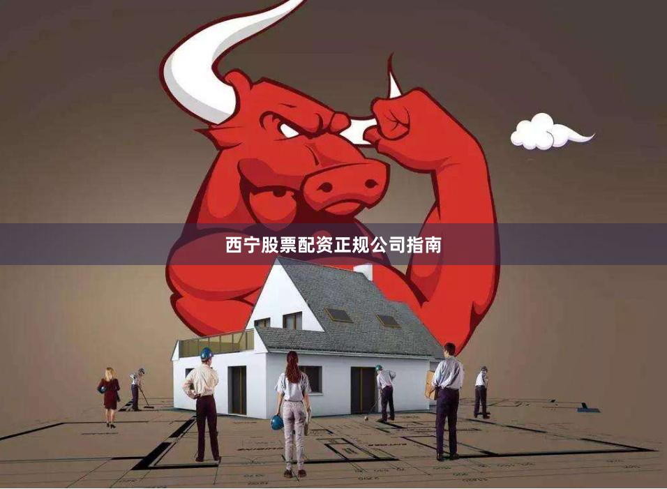 西宁股票配资正规公司指南